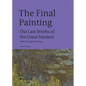 The Final Painting: The Last Works of the Great Masters, from Van Eyck to Picasso - Hardcover