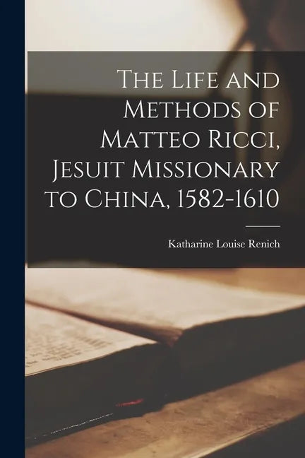 The Life and Methods of Matteo Ricci, Jesuit Missionary to China, 1582-1610 - Paperback