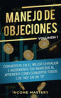 Manejo de Objeciones: Conviértete en el Mejor Cerrador e Incrementa Tus Ingresos al Aprender Cómo Convertir Todos Los "No" en un "Sí" Volumen 1 - Paperback