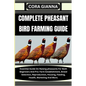 Complete Pheasant Bird Farming Guide: Essential Guide On Raising pheasants For Both Beginners And Pro: Farm Establishment, Breed Selection, Reproducti - Paperback