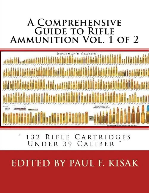 A Comprehensive Guide to Rifle Ammunition Vol. 1 of 2: " 132 Rifle Cartridges Under 39 Caliber " - Paperback