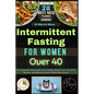 Intermittent Fasting for Women Over 40: The Comprehensive Guide to Gut Health, Weight Loss, Hormonal Balance, and Menopause with Delectable Recipes - Paperback
