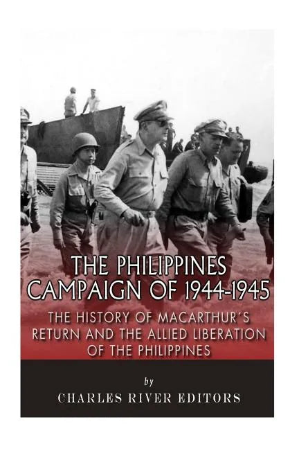 The Philippines Campaign of 1944-1945: The History of MacArthur's Return and the Allied Liberation of the Philippines - Paperback