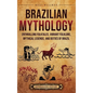 Brazilian Mythology: Enthralling Folktales, Vibrant Folklore, Mythical Legends, and Deities of Brazil - Hardcover