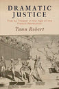 Dramatic Justice: Trial by Theater in the Age of the French Revolution - Hardcover
