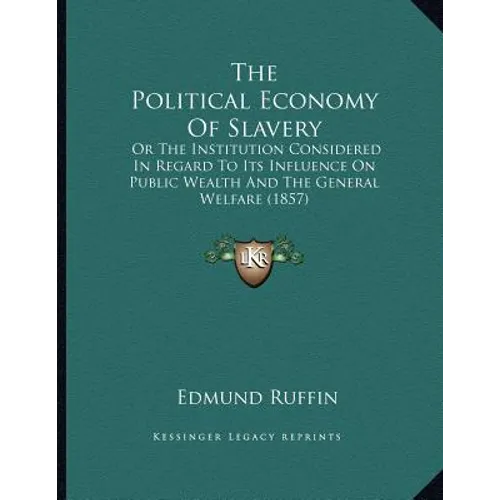 The Political Economy Of Slavery: Or The Institution Considered In Regard To Its Influence On Public Wealth And The General Welfare (1857) - Paperback
