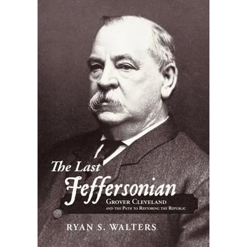 The Last Jeffersonian: Grover Cleveland and the Path to Restoring the Republic - Hardcover