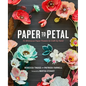 Paper to Petal: 75 Whimsical Paper Flowers to Craft by Hand - Hardcover