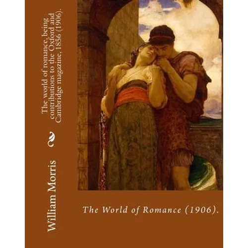 The world of romance, being contributions to the Oxford and Cambridge magazine, 1856 (1906). By: William Morris: Novel (Original Classics) - Paperback