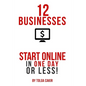 12 Businesses That People Can Start Online In 1 Day or Less! - Paperback