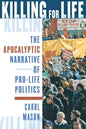 Killing for Life: The Apocalyptic Narrative of Pro-Life Politics - Paperback