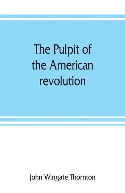 The pulpit of the American revolution: or, The political sermons of the period of 1776. With a historical introduction, notes, and illustrations - Paperback