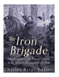 The Iron Brigade: The History of the Famous Union Army Brigade During the Civil War - Paperback