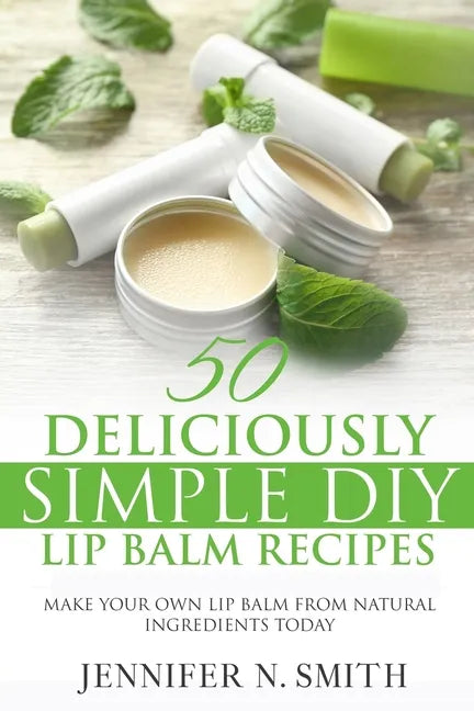 Lip Balm: 50 Deliciously Simple DIY Lip Balm Recipes: Make Your Own Lip Balm From Natural Ingredients Today - Paperback