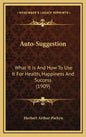 Auto-Suggestion: What It Is And How To Use It For Health, Happiness And Success (1909) - Hardcover
