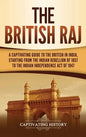 The British Raj: A Captivating Guide to the British in India, Starting from the Indian Rebellion of 1857 to the Indian Independence Act of 1947 - Hardcover