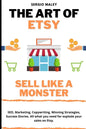 The Art Of Etsy. Sell like a Monster.: SEO, Marketing, Copywriting, Winning Strategies, Success Stories. All what you need for explode your sales on E - Paperback