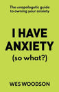 I Have Anxiety (So What?): The Unapologetic Guide to Overcoming Your Anxiety - Paperback