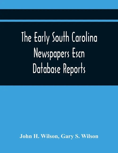 The Early South Carolina Newspapers Escn Database Reports: A Quick Reference Guide To Local News And Advertisements Found In The Early South Carolina - Paperback