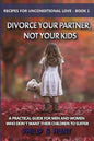 Divorce Your Partner, Not Your Kids: A Practical Guide for Men & Women Who Don't Want Their Children to Suffer - Paperback