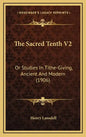 The Sacred Tenth V2: Or Studies in Tithe-Giving, Ancient and Modern (1906) - Hardcover