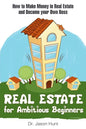 Real Estate for Ambitious Beginners: How to Make Money in Real Estate and Become Your Own Boss - Paperback