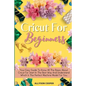 Cricut For Beginners Small Guide: Your Easy Guide To Know All The Bases About Cricut For Start In The Best Way And Understand Which Is The Perfect Mac - Paperback