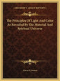 The Principles Of Light And Color As Revealed By The Material And Spiritual Universe - Hardcover