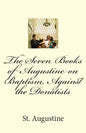 The Seven Books of Augustine on Baptism, Against the Donatists - Paperback