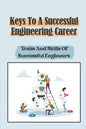 Keys To A Successful Engineering Career: Traits And Skills Of Successful Engineers: Choose The Right Career Path In Engineering - Paperback