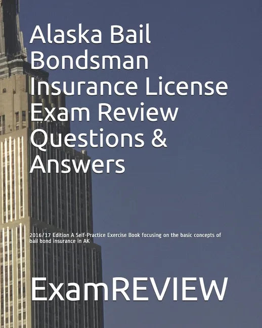 Alaska Bail Bondsman Insurance License Exam Review Questions & Answers 2016/17 Edition: A Self-Practice Exercise Book focusing on the basic concepts o - Paperback