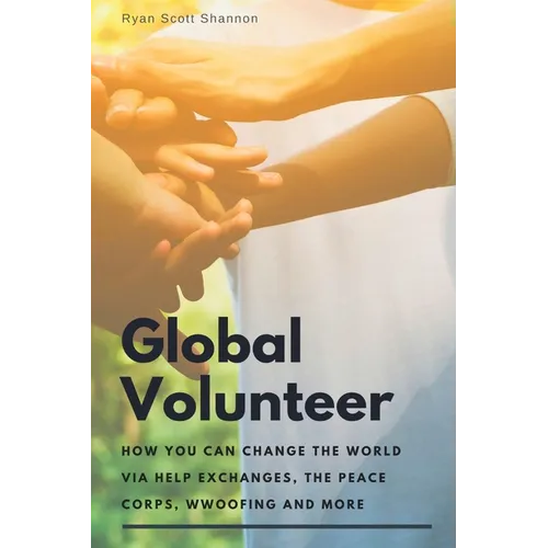The Global Volunteer: Free Travel Opportunities to Help Abroad with Gap Year Programs, The Peace Corps, WWOOF and More - Paperback