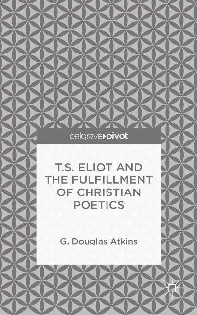 T.S. Eliot and the Fulfillment of Christian Poetics - Hardcover