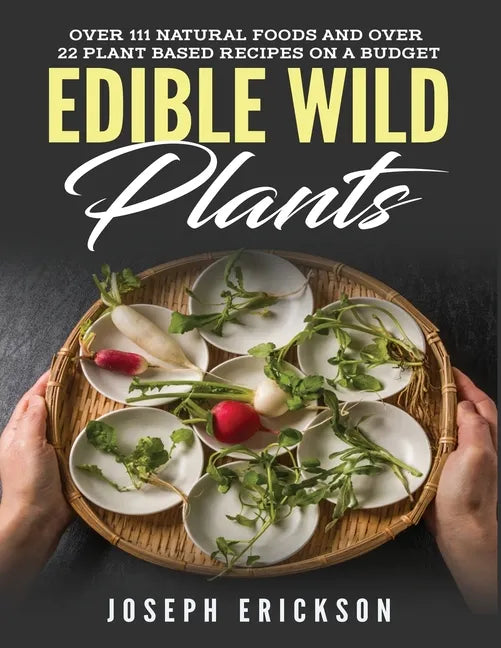 Edible Wild Plants: Over 111 Natural Foods and Over 22 Plant-Based Recipes On A Budget - Paperback