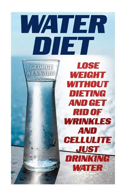 Water Diet: Lose Weight Without Dieting And Get Rid Of Wrinkles And Cellulite Just Drinking Water - Paperback