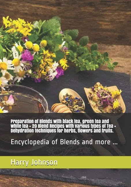 Preparation of Blends with black tea, green tea and white tea + 20 Blend Recipes with various types of Tea + Dehydration techniques for herbs, flowers - Paperback