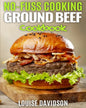 No Fuss Cooking - Ground Beef Cookbook -: Chili, Soup, Stew, Sandwich and Burger, Pasta, Casserole, Meatball, and More Ground Beef Recipes - Paperback