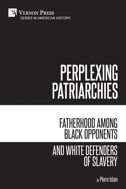 Perplexing Patriarchies: Fatherhood Among Black Opponents and White Defenders of Slavery - Paperback