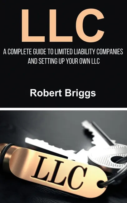 LLC: A Complete Guide To Limited Liability Companies And Setting Up Your Own LLC - Hardcover