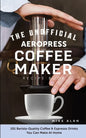 The Unofficial Aeropress Coffee Maker Recipe Book: 101 Barista-Quality Coffee & Espresso Drinks You Can Make At Home! - Paperback