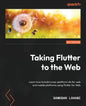 Taking Flutter to the Web: Learn how to build cross-platform UIs for web and mobile platforms using Flutter for Web - Paperback