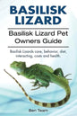 basilisk: Basilisk Lizard. Basilisk Lizard Pet Owners Guide. Basilisk Lizards care, behavior, diet, interacting, costs and healt - Paperback