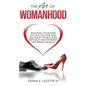 The Art of Womanhood: Teaching Your Man To Love You The Way You Want To Be Loved Without Him Knowing He's Being Taught! - Paperback