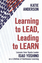 Learning to Lead, Leading to Learn: Lessons from Toyota Leader Isao Yoshino on a Lifetime of Continuous Learning - Paperback