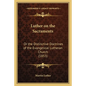 Luther on the Sacraments: Or the Distinctive Doctrines of the Evangelical Lutheran Church (1853) - Paperback