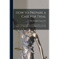 How to Prepare a Case for Trial: A Brief Treatise Arranged On an Elementary Plan to Assist the Novice in the Preparation of the Most Difficult Lawsuit - Paperback