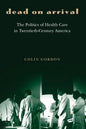 Dead on Arrival: The Politics of Health Care in Twentieth-Century America - Paperback