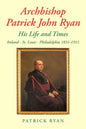 Archbishop Patrick John Ryan His Life and Times: Ireland - St. Louis - Philadelphia 1831-1911 - Paperback