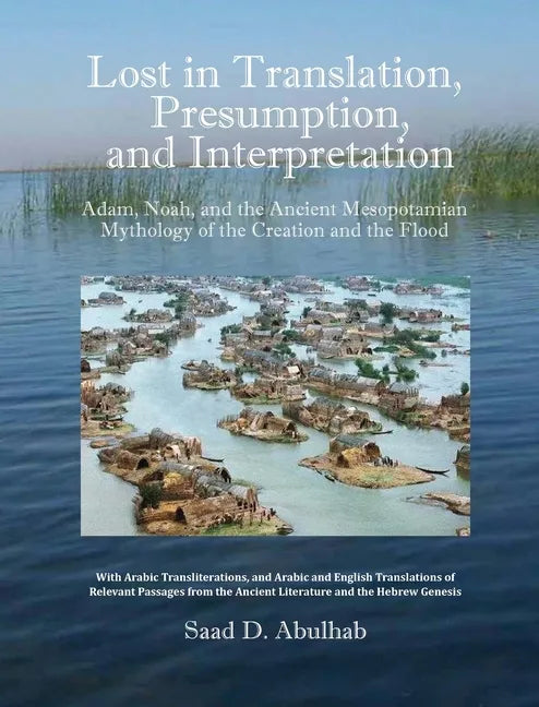 Lost in Translation, Presumption, and Interpretation: Adam, Noah, and the Ancient Mesopotamian Mythology of the Creation and the Flood - Hardcover