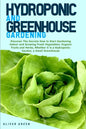 Hydroponic And Greenhouse Gardening: - 2 Books in 1- Discover The Secrets How to Start Gardening Indoor and Growing Fresh Vegetables, Organic Fruits a - Paperback